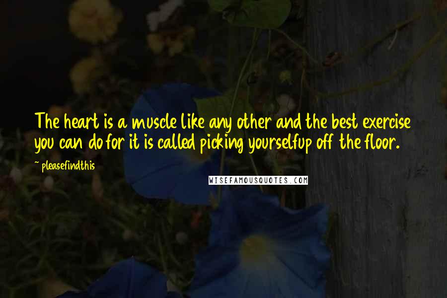 Pleasefindthis Quotes: The heart is a muscle like any other and the best exercise you can do for it is called picking yourselfup off the floor.