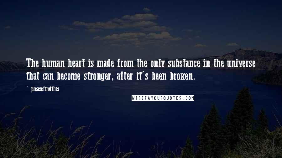 Pleasefindthis Quotes: The human heart is made from the only substance in the universe that can become stronger, after it's been broken.