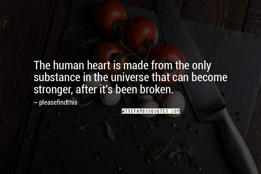 Pleasefindthis Quotes: The human heart is made from the only substance in the universe that can become stronger, after it's been broken.