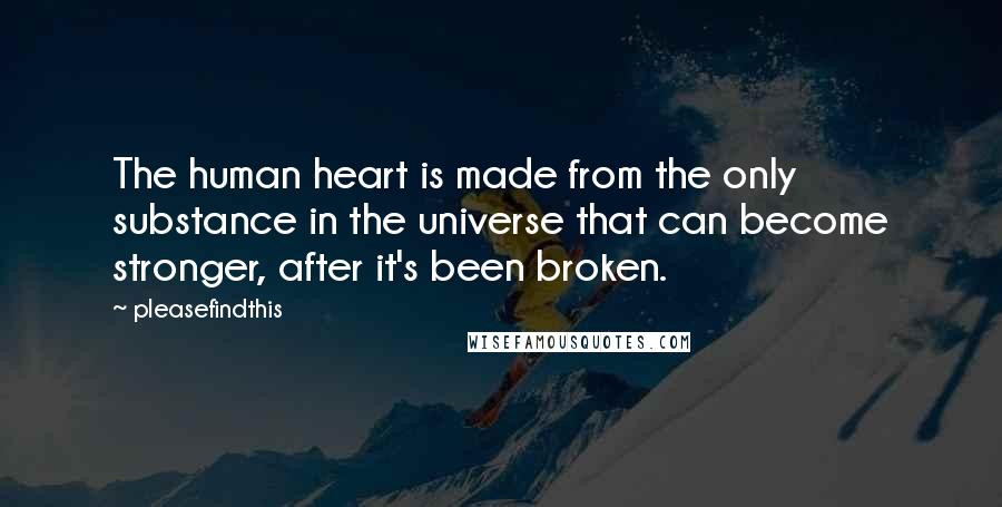 Pleasefindthis Quotes: The human heart is made from the only substance in the universe that can become stronger, after it's been broken.