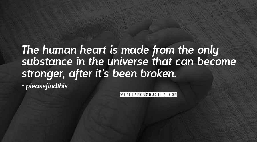 Pleasefindthis Quotes: The human heart is made from the only substance in the universe that can become stronger, after it's been broken.