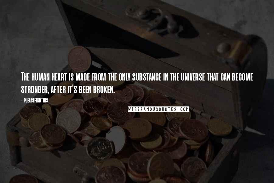 Pleasefindthis Quotes: The human heart is made from the only substance in the universe that can become stronger, after it's been broken.