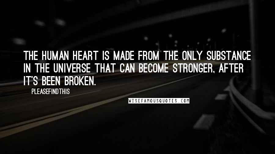 Pleasefindthis Quotes: The human heart is made from the only substance in the universe that can become stronger, after it's been broken.