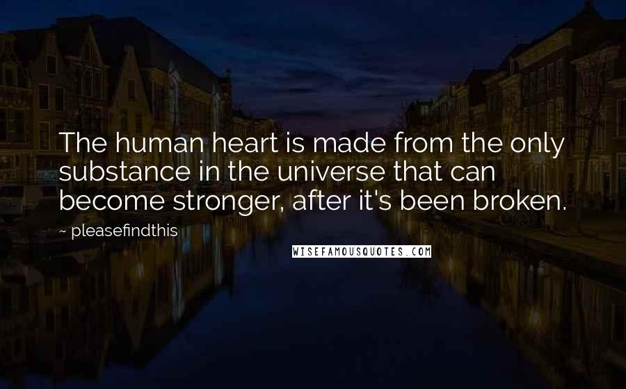 Pleasefindthis Quotes: The human heart is made from the only substance in the universe that can become stronger, after it's been broken.