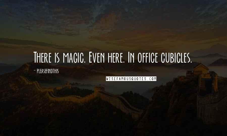 Pleasefindthis Quotes: There is magic. Even here. In office cubicles.