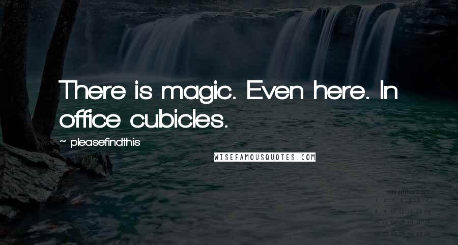 Pleasefindthis Quotes: There is magic. Even here. In office cubicles.