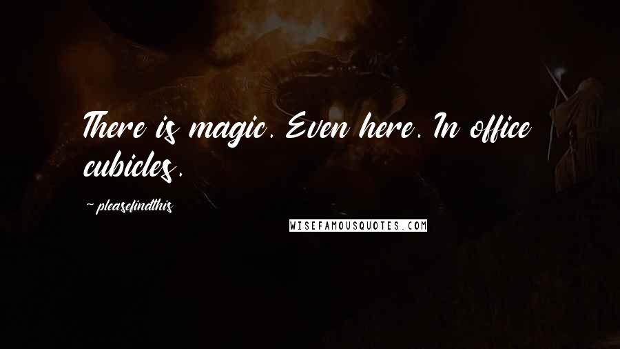Pleasefindthis Quotes: There is magic. Even here. In office cubicles.