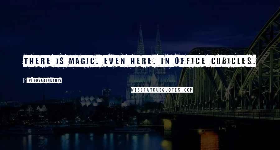 Pleasefindthis Quotes: There is magic. Even here. In office cubicles.