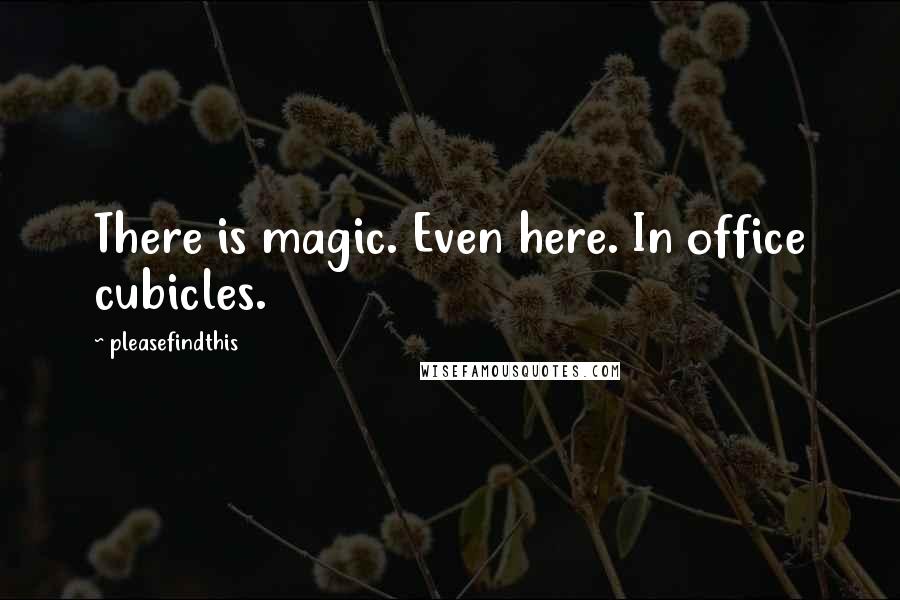 Pleasefindthis Quotes: There is magic. Even here. In office cubicles.