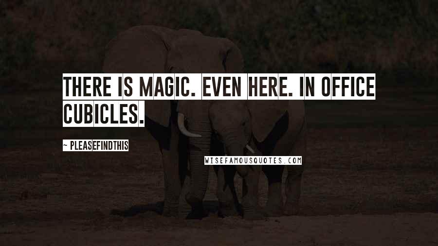 Pleasefindthis Quotes: There is magic. Even here. In office cubicles.