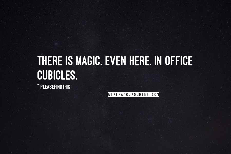 Pleasefindthis Quotes: There is magic. Even here. In office cubicles.