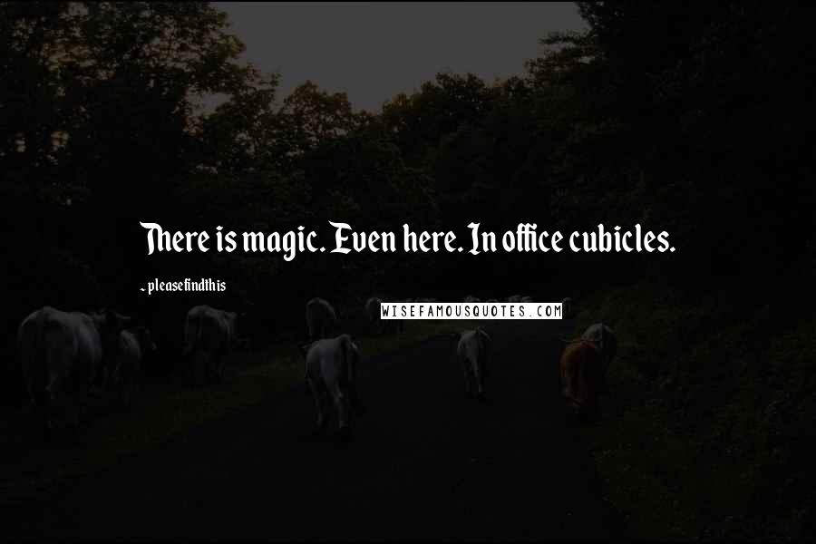 Pleasefindthis Quotes: There is magic. Even here. In office cubicles.
