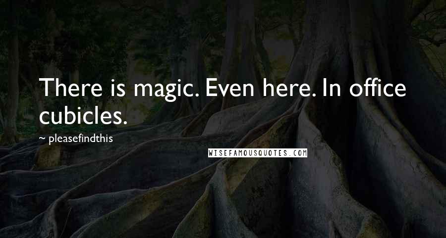 Pleasefindthis Quotes: There is magic. Even here. In office cubicles.
