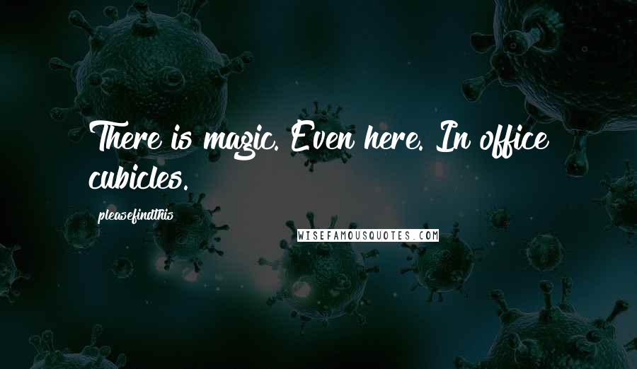 Pleasefindthis Quotes: There is magic. Even here. In office cubicles.