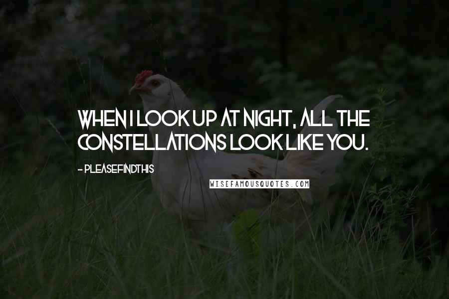Pleasefindthis Quotes: When I look up at night, all the constellations look like you.