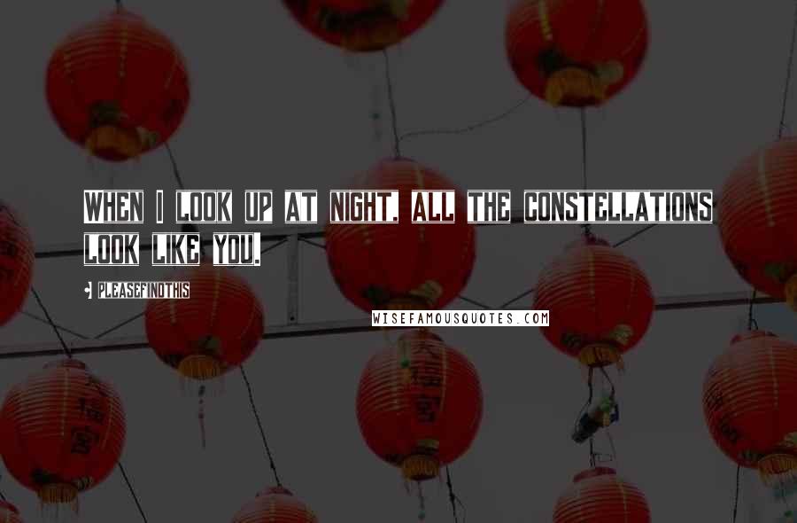 Pleasefindthis Quotes: When I look up at night, all the constellations look like you.