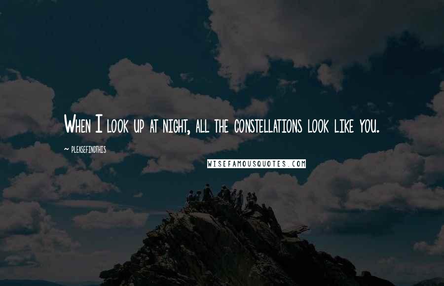 Pleasefindthis Quotes: When I look up at night, all the constellations look like you.