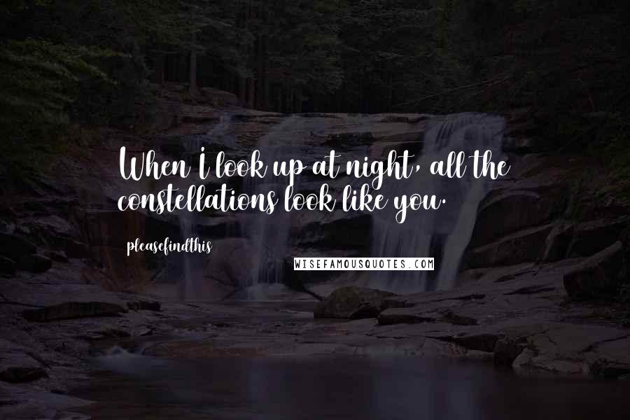 Pleasefindthis Quotes: When I look up at night, all the constellations look like you.