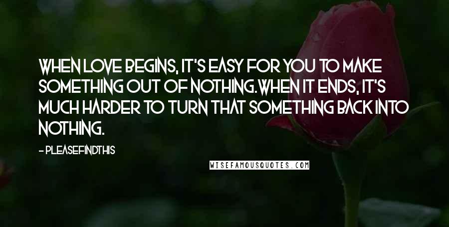 Pleasefindthis Quotes: When love begins, it's easy for you to make something out of nothing.When it ends, it's much harder to turn that something back into nothing.