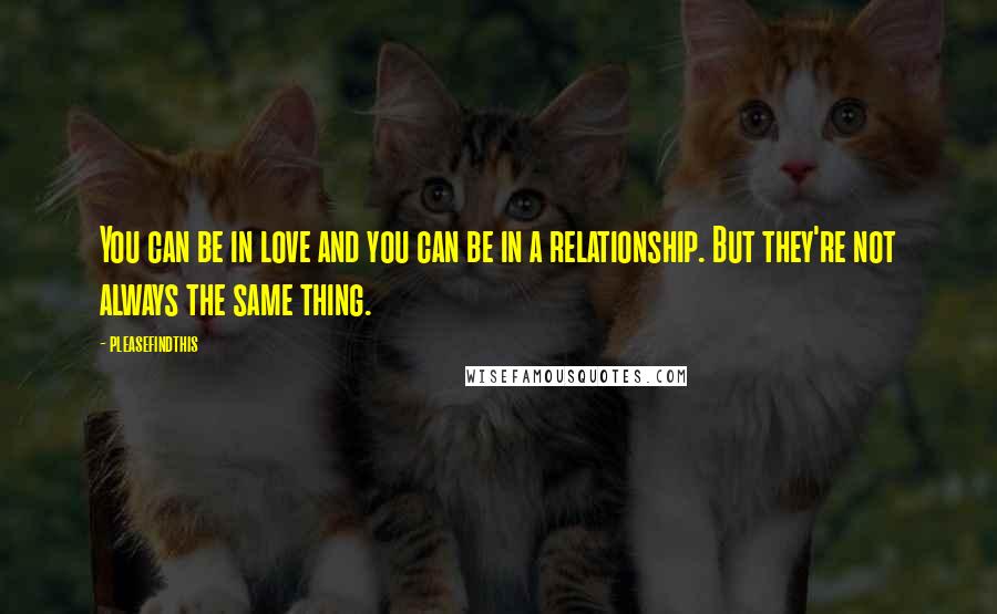 Pleasefindthis Quotes: You can be in love and you can be in a relationship. But they're not always the same thing.