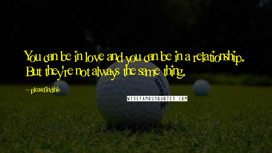 Pleasefindthis Quotes: You can be in love and you can be in a relationship. But they're not always the same thing.