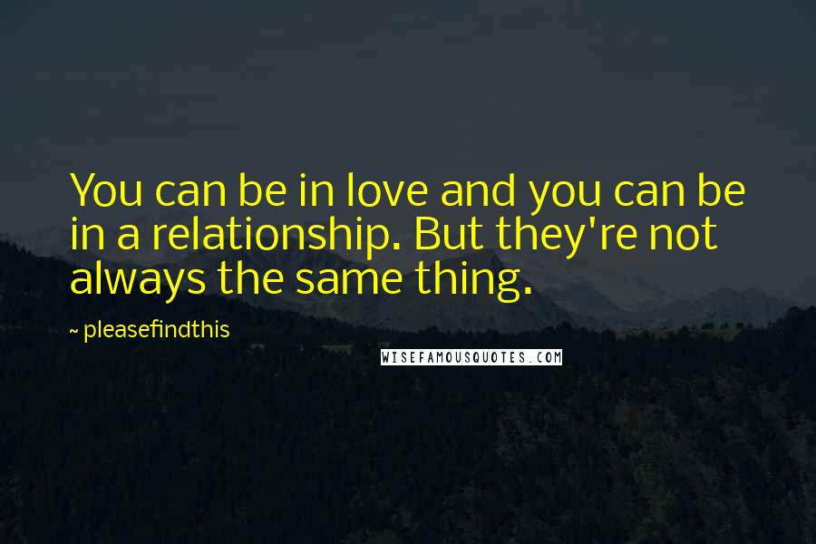 Pleasefindthis Quotes: You can be in love and you can be in a relationship. But they're not always the same thing.