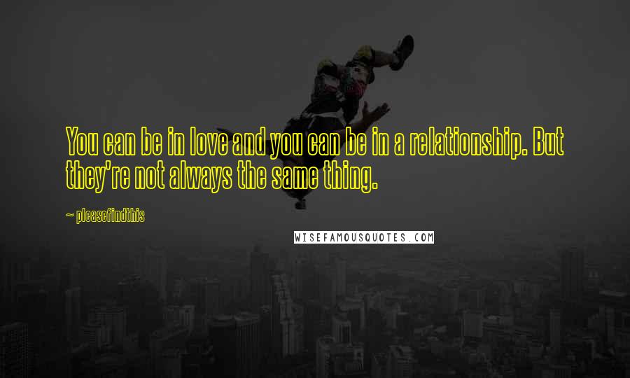 Pleasefindthis Quotes: You can be in love and you can be in a relationship. But they're not always the same thing.
