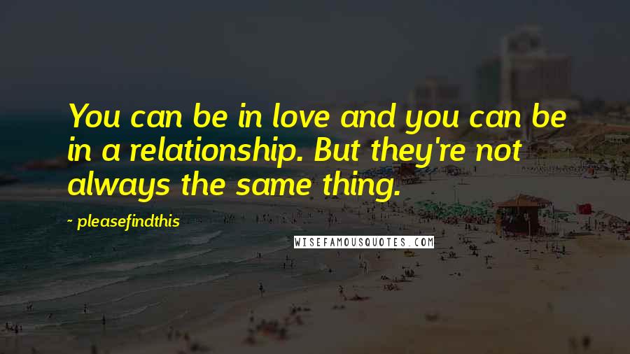 Pleasefindthis Quotes: You can be in love and you can be in a relationship. But they're not always the same thing.