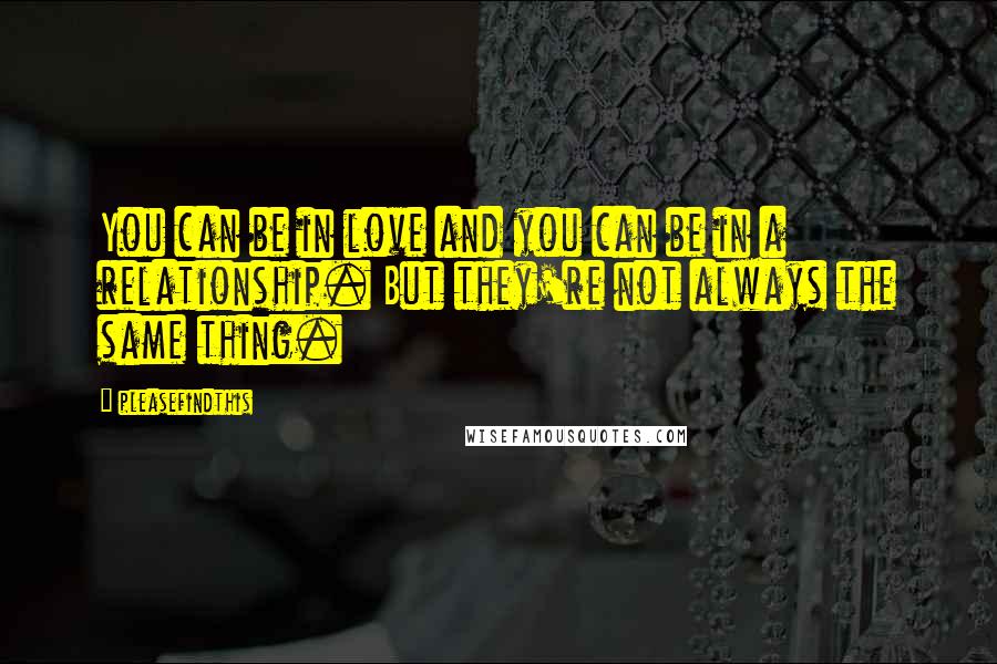 Pleasefindthis Quotes: You can be in love and you can be in a relationship. But they're not always the same thing.