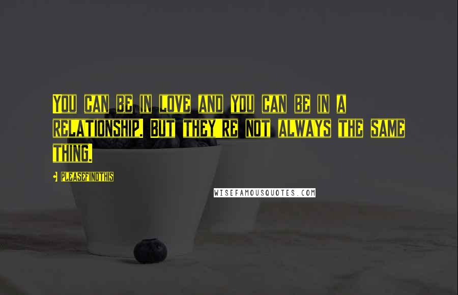 Pleasefindthis Quotes: You can be in love and you can be in a relationship. But they're not always the same thing.