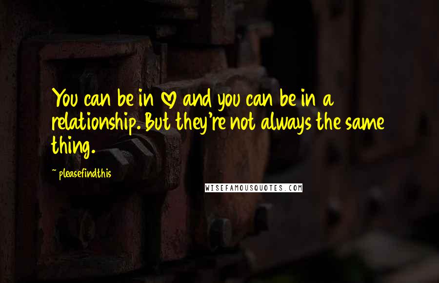 Pleasefindthis Quotes: You can be in love and you can be in a relationship. But they're not always the same thing.