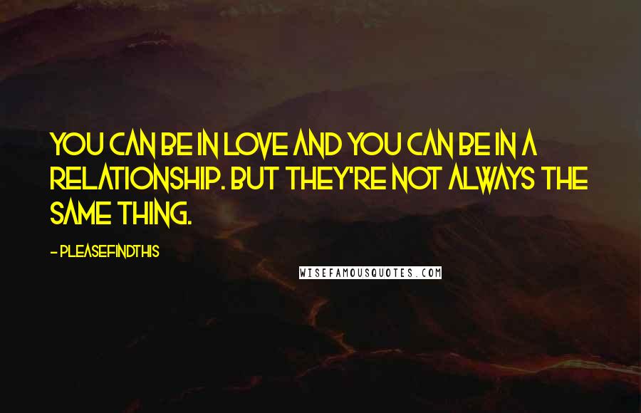 Pleasefindthis Quotes: You can be in love and you can be in a relationship. But they're not always the same thing.