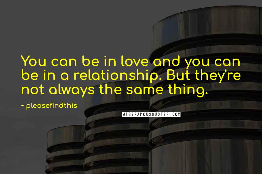Pleasefindthis Quotes: You can be in love and you can be in a relationship. But they're not always the same thing.