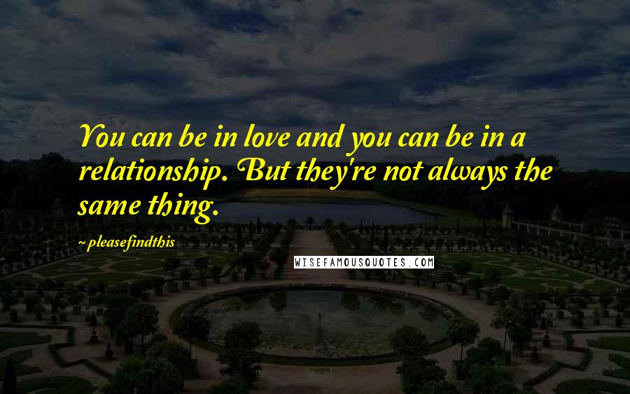 Pleasefindthis Quotes: You can be in love and you can be in a relationship. But they're not always the same thing.