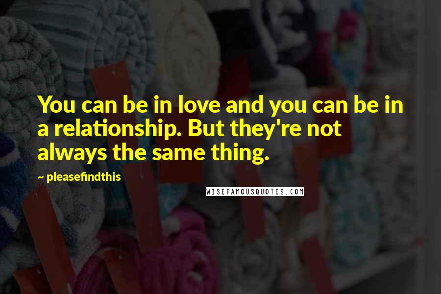 Pleasefindthis Quotes: You can be in love and you can be in a relationship. But they're not always the same thing.