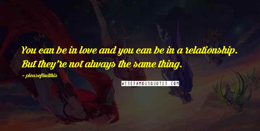 Pleasefindthis Quotes: You can be in love and you can be in a relationship. But they're not always the same thing.