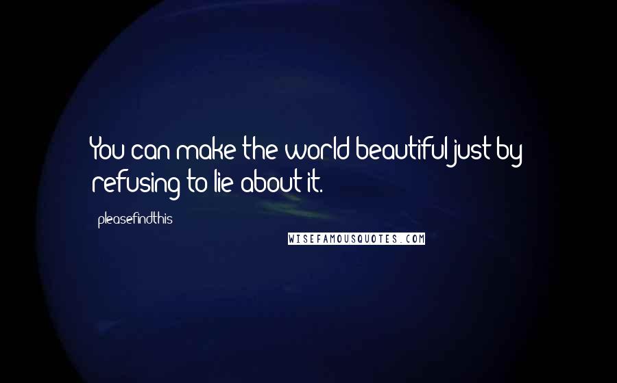 Pleasefindthis Quotes: You can make the world beautiful just by refusing to lie about it.