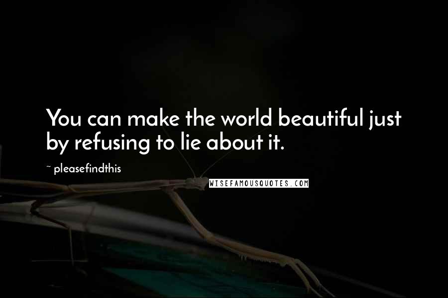 Pleasefindthis Quotes: You can make the world beautiful just by refusing to lie about it.