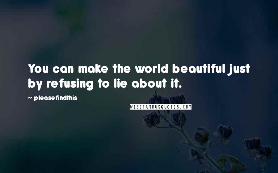 Pleasefindthis Quotes: You can make the world beautiful just by refusing to lie about it.