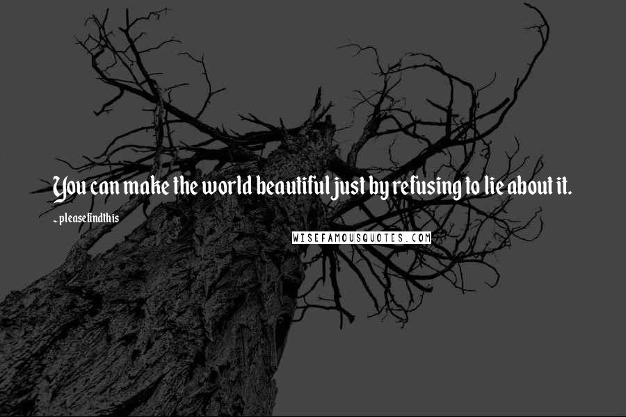 Pleasefindthis Quotes: You can make the world beautiful just by refusing to lie about it.