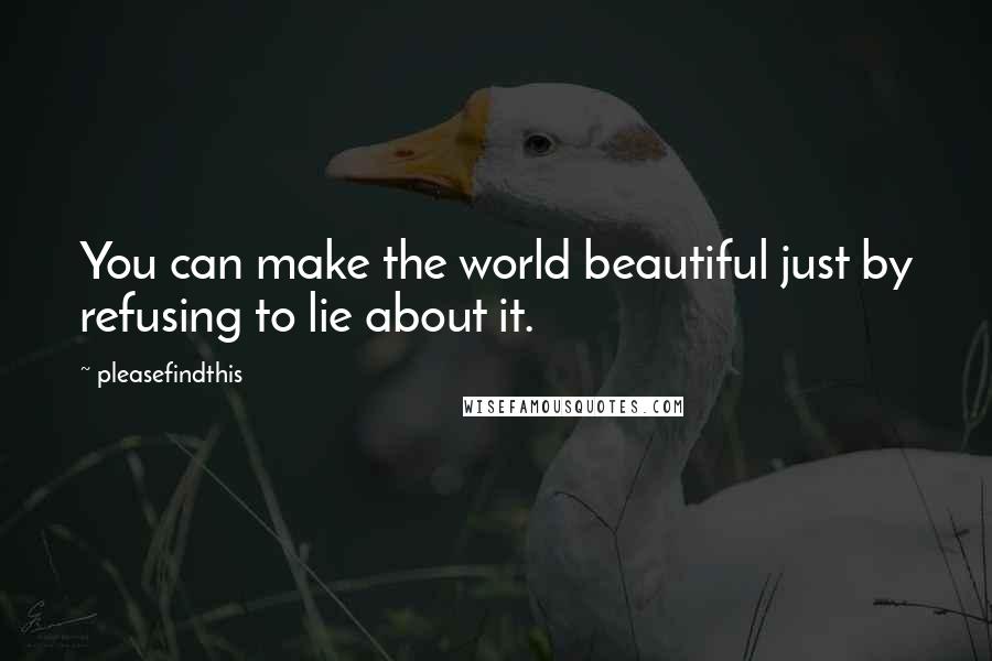 Pleasefindthis Quotes: You can make the world beautiful just by refusing to lie about it.