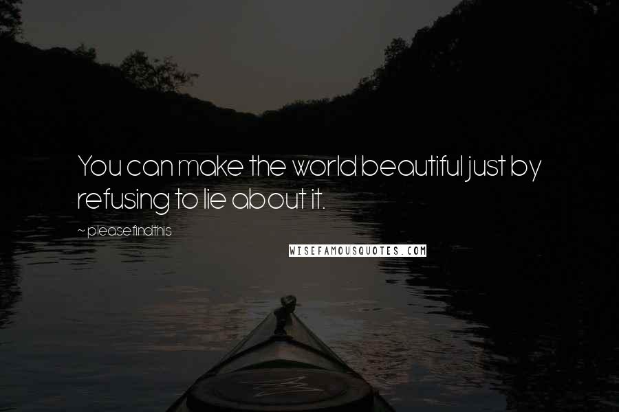 Pleasefindthis Quotes: You can make the world beautiful just by refusing to lie about it.