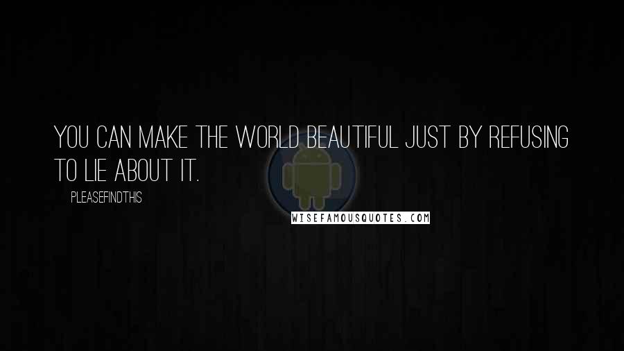 Pleasefindthis Quotes: You can make the world beautiful just by refusing to lie about it.