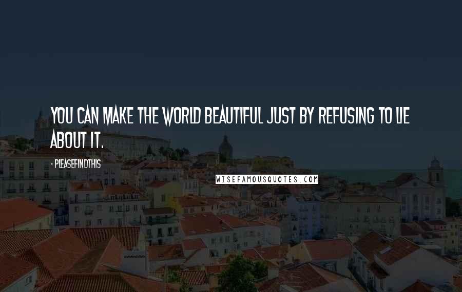 Pleasefindthis Quotes: You can make the world beautiful just by refusing to lie about it.