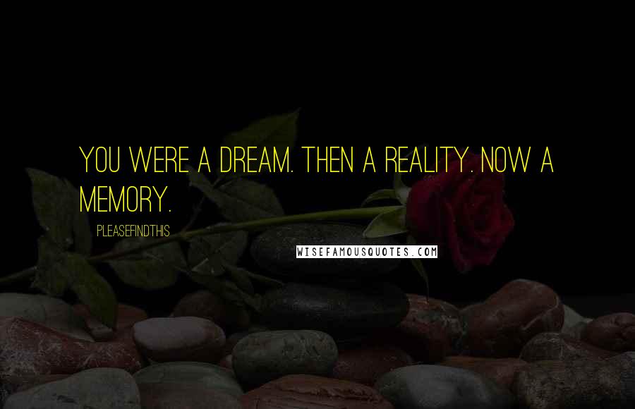 Pleasefindthis Quotes: You were a dream. Then a reality. Now a memory.