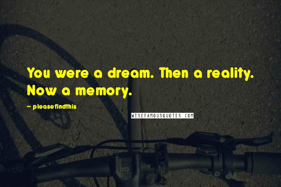 Pleasefindthis Quotes: You were a dream. Then a reality. Now a memory.