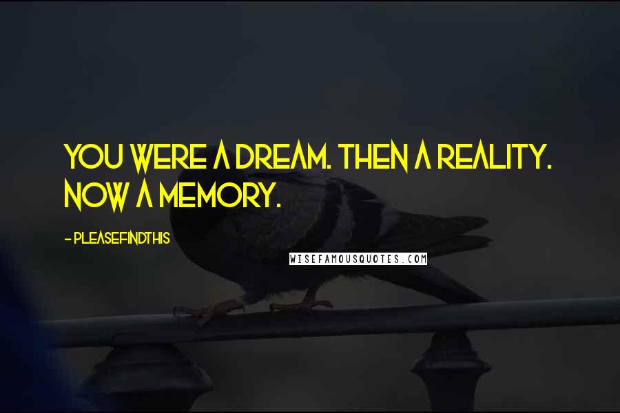 Pleasefindthis Quotes: You were a dream. Then a reality. Now a memory.