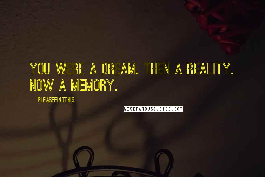 Pleasefindthis Quotes: You were a dream. Then a reality. Now a memory.