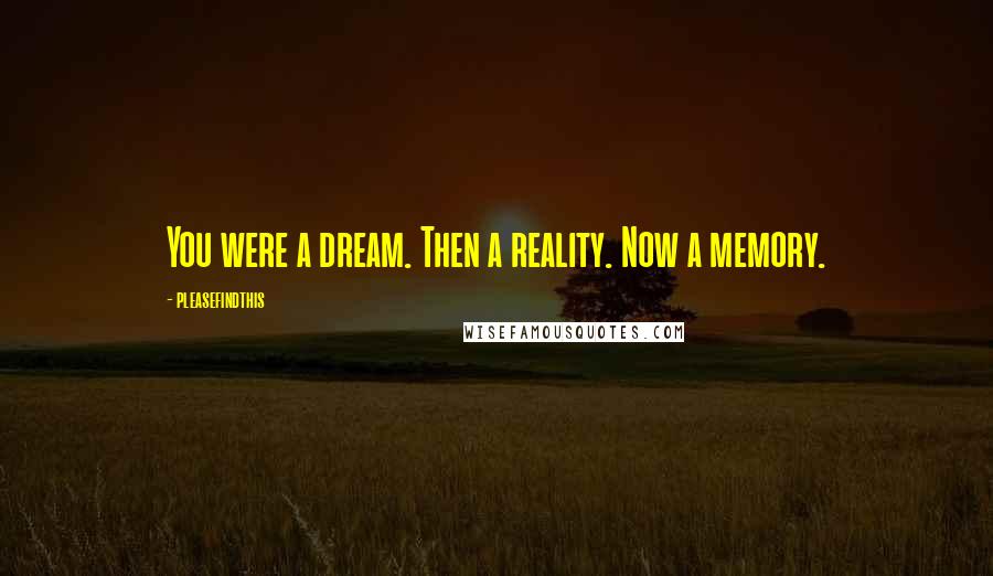 Pleasefindthis Quotes: You were a dream. Then a reality. Now a memory.