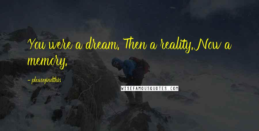 Pleasefindthis Quotes: You were a dream. Then a reality. Now a memory.